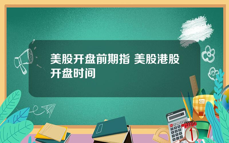 美股开盘前期指 美股港股开盘时间